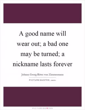 A good name will wear out; a bad one may be turned; a nickname lasts forever Picture Quote #1