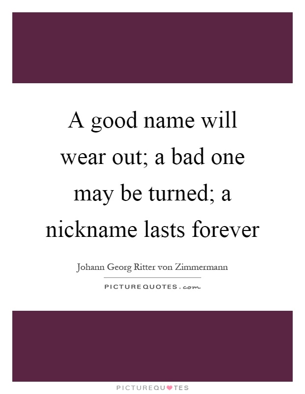A good name will wear out; a bad one may be turned; a nickname lasts forever Picture Quote #1