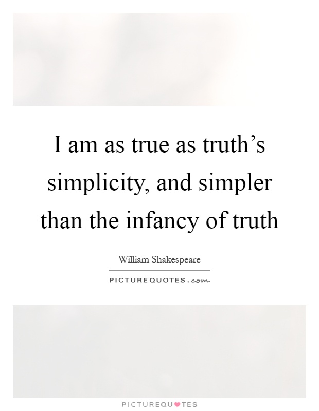 I am as true as truth's simplicity, and simpler than the infancy of truth Picture Quote #1