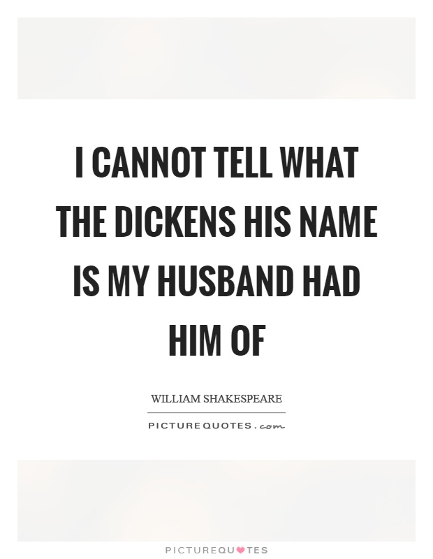 I cannot tell what the dickens his name is my husband had him of Picture Quote #1
