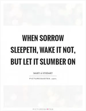 When sorrow sleepeth, wake it not, but let it slumber on Picture Quote #1