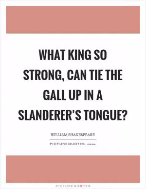 What king so strong, can tie the gall up in a slanderer’s tongue? Picture Quote #1