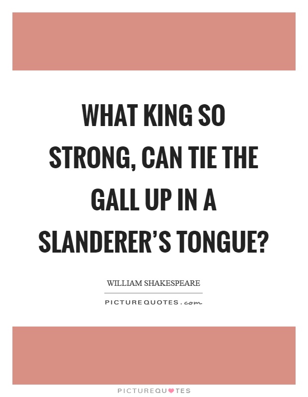 What king so strong, can tie the gall up in a slanderer's tongue? Picture Quote #1