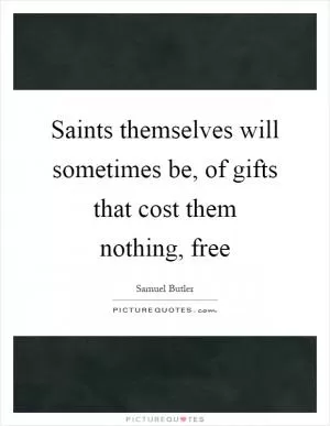 Saints themselves will sometimes be, of gifts that cost them nothing, free Picture Quote #1