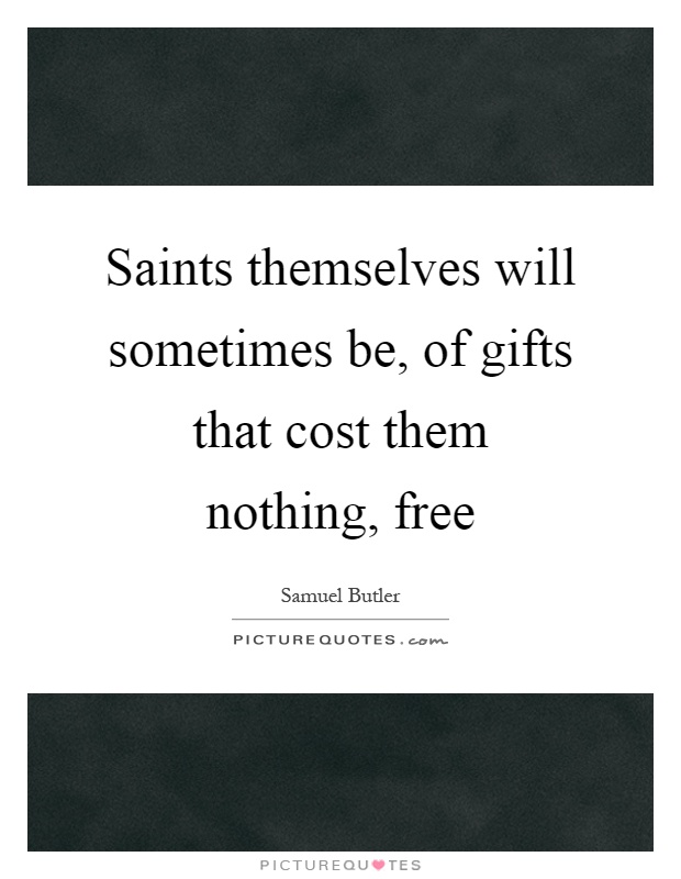 Saints themselves will sometimes be, of gifts that cost them nothing, free Picture Quote #1