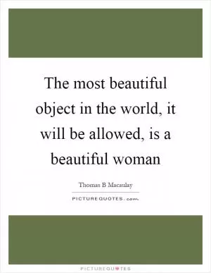 The most beautiful object in the world, it will be allowed, is a beautiful woman Picture Quote #1