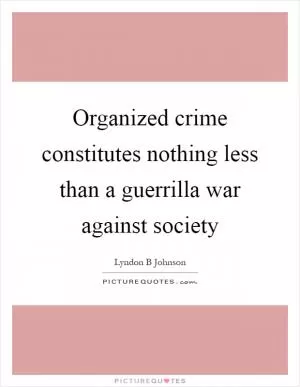 Organized crime constitutes nothing less than a guerrilla war against society Picture Quote #1