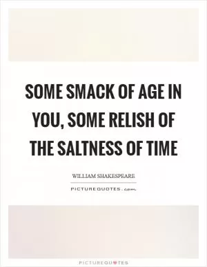 Some smack of age in you, some relish of the saltness of time Picture Quote #1