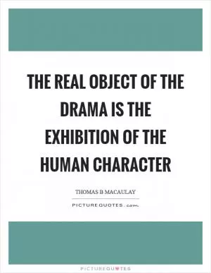The real object of the drama is the exhibition of the human character Picture Quote #1