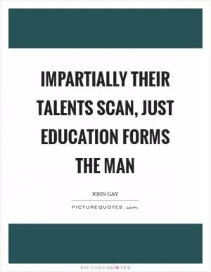 Impartially their talents scan, just education forms the man Picture Quote #1