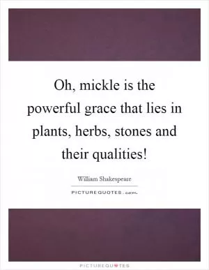 Oh, mickle is the powerful grace that lies in plants, herbs, stones and their qualities! Picture Quote #1
