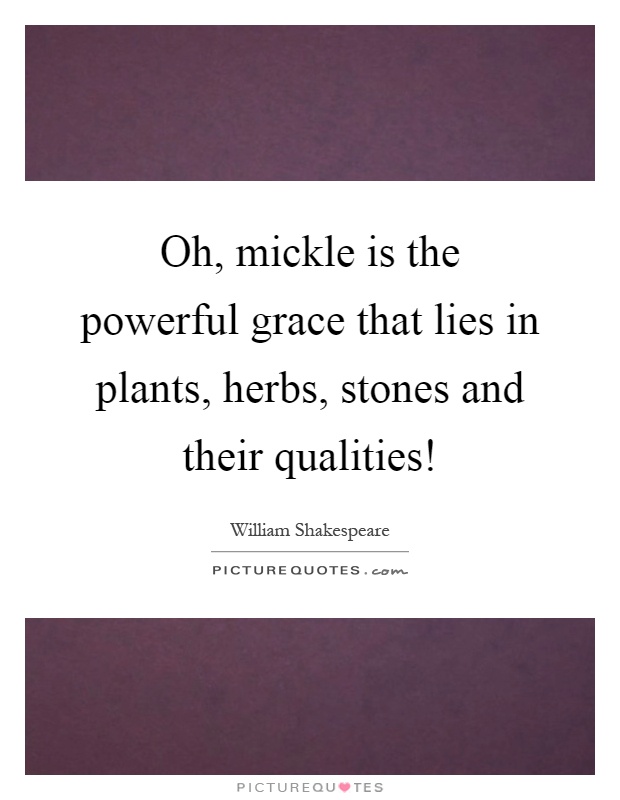 Oh, mickle is the powerful grace that lies in plants, herbs, stones and their qualities! Picture Quote #1