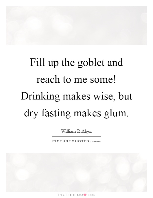 Fill up the goblet and reach to me some! Drinking makes wise, but dry fasting makes glum Picture Quote #1