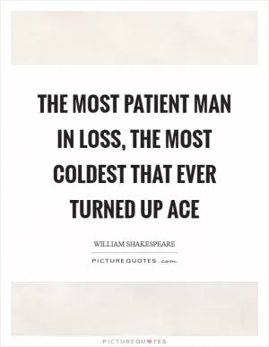 The most patient man in loss, the most coldest that ever turned up ace Picture Quote #1