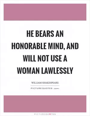 He bears an honorable mind, and will not use a woman lawlessly Picture Quote #1