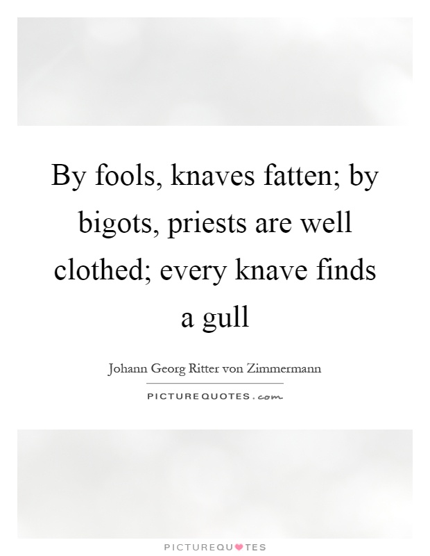 By fools, knaves fatten; by bigots, priests are well clothed; every knave finds a gull Picture Quote #1