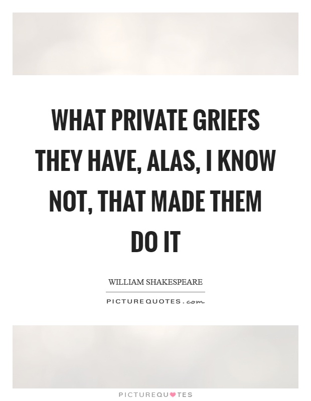 What private griefs they have, alas, I know not, that made them do it Picture Quote #1