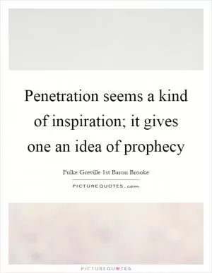 Penetration seems a kind of inspiration; it gives one an idea of prophecy Picture Quote #1