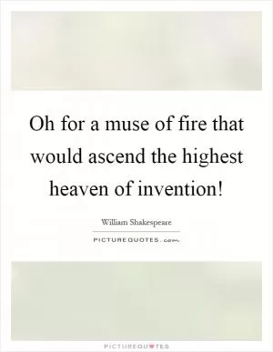 Oh for a muse of fire that would ascend the highest heaven of invention! Picture Quote #1