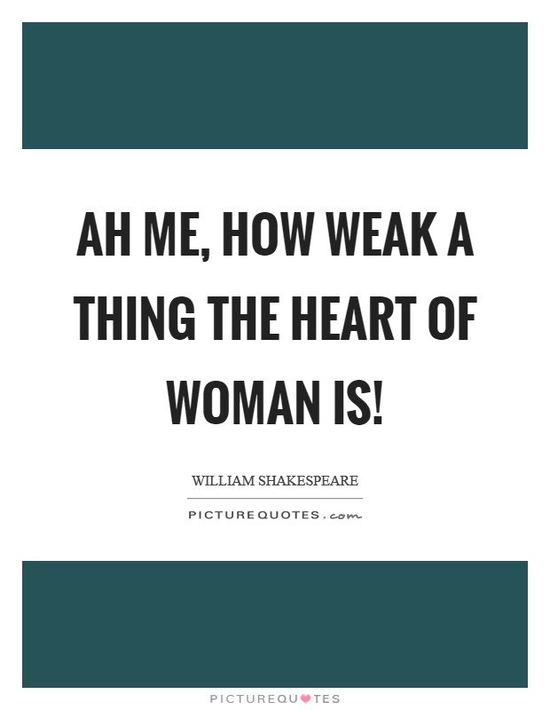 Ah me, how weak a thing the heart of woman is! Picture Quote #1