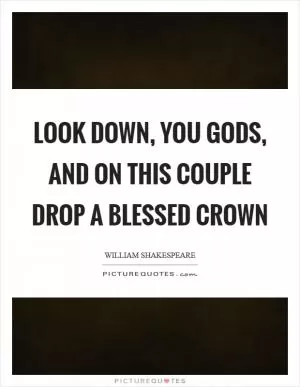 Look down, you gods, and on this couple drop a blessed crown Picture Quote #1