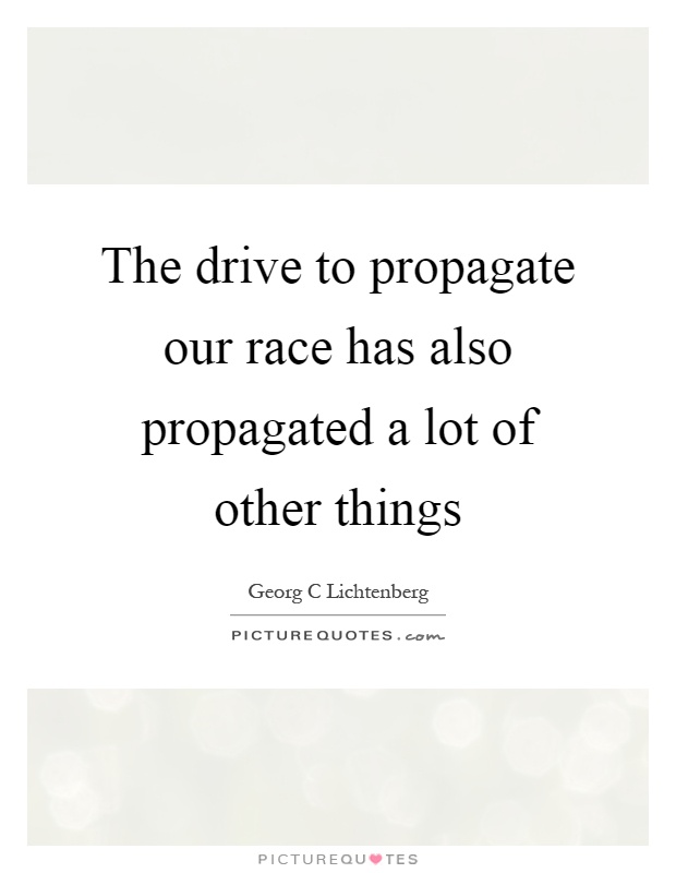 The drive to propagate our race has also propagated a lot of other things Picture Quote #1