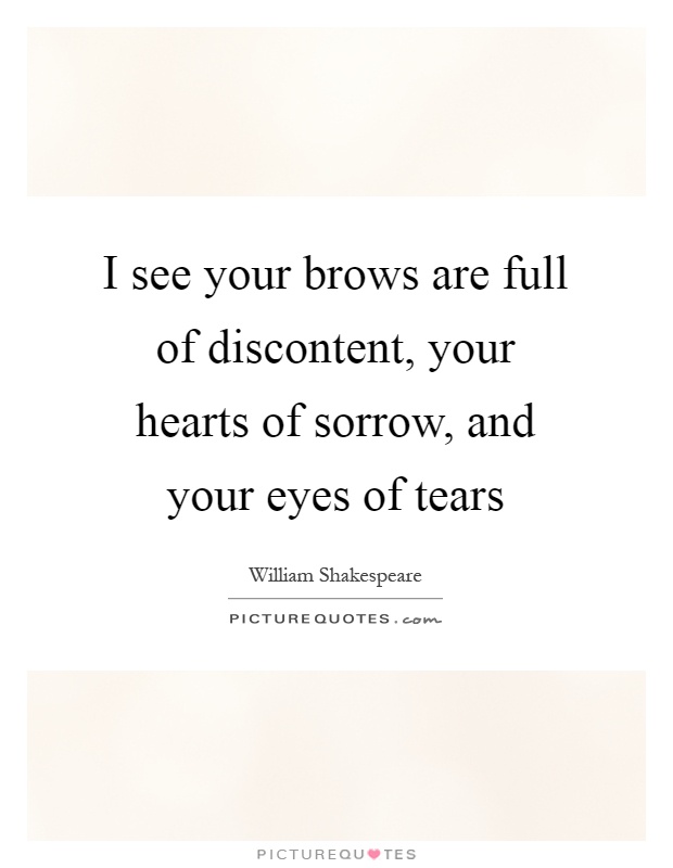 I see your brows are full of discontent, your hearts of sorrow, and your eyes of tears Picture Quote #1