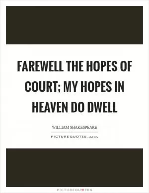 Farewell the hopes of court; my hopes in heaven do dwell Picture Quote #1