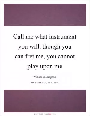 Call me what instrument you will, though you can fret me, you cannot play upon me Picture Quote #1