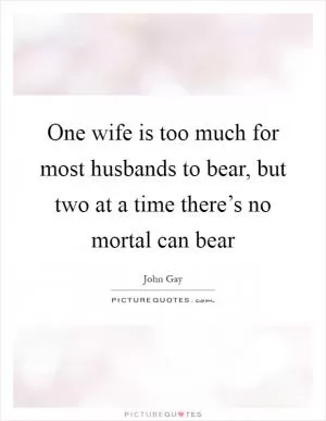 One wife is too much for most husbands to bear, but two at a time there’s no mortal can bear Picture Quote #1
