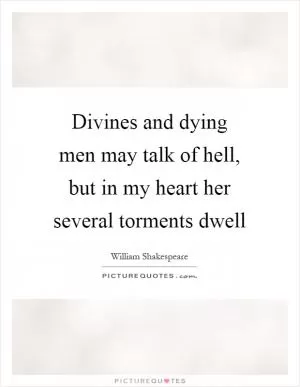 Divines and dying men may talk of hell, but in my heart her several torments dwell Picture Quote #1