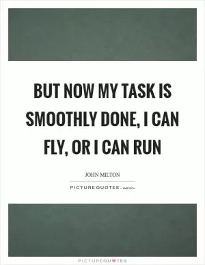 But now my task is smoothly done, I can fly, or I can run Picture Quote #1