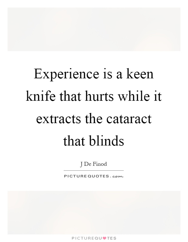Experience is a keen knife that hurts while it extracts the cataract that blinds Picture Quote #1