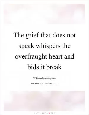 The grief that does not speak whispers the overfraught heart and bids it break Picture Quote #1