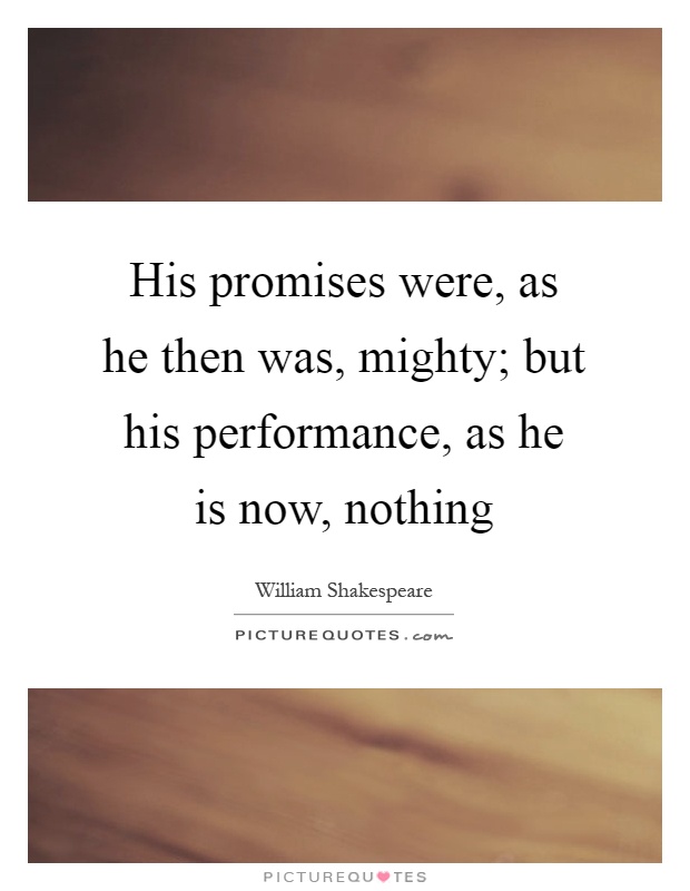 His promises were, as he then was, mighty; but his performance, as he is now, nothing Picture Quote #1