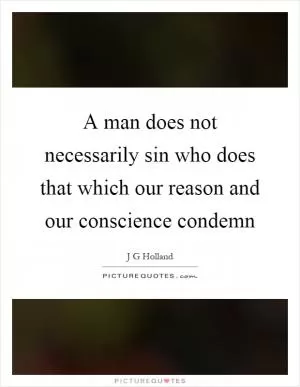 A man does not necessarily sin who does that which our reason and our conscience condemn Picture Quote #1