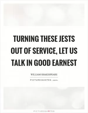 Turning these jests out of service, let us talk in good earnest Picture Quote #1