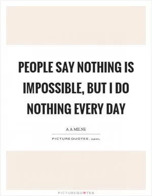 People say nothing is impossible, but I do nothing every day Picture Quote #1