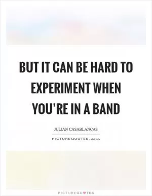 But it can be hard to experiment when you’re in a band Picture Quote #1