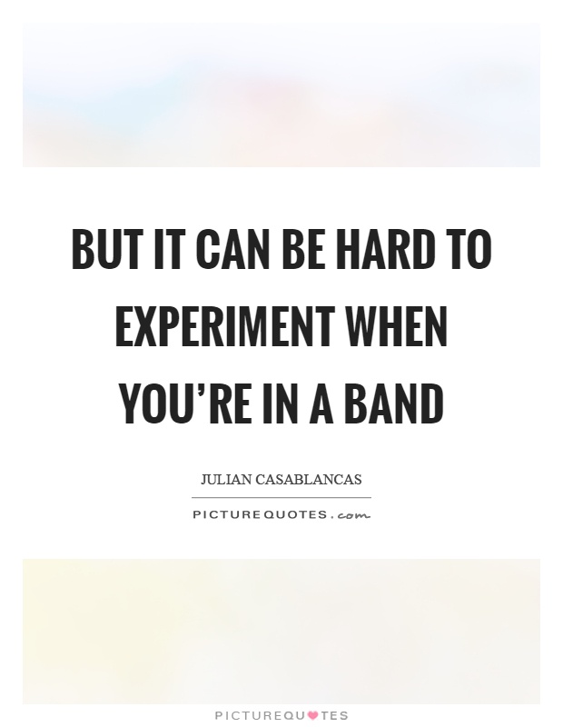 But it can be hard to experiment when you're in a band Picture Quote #1