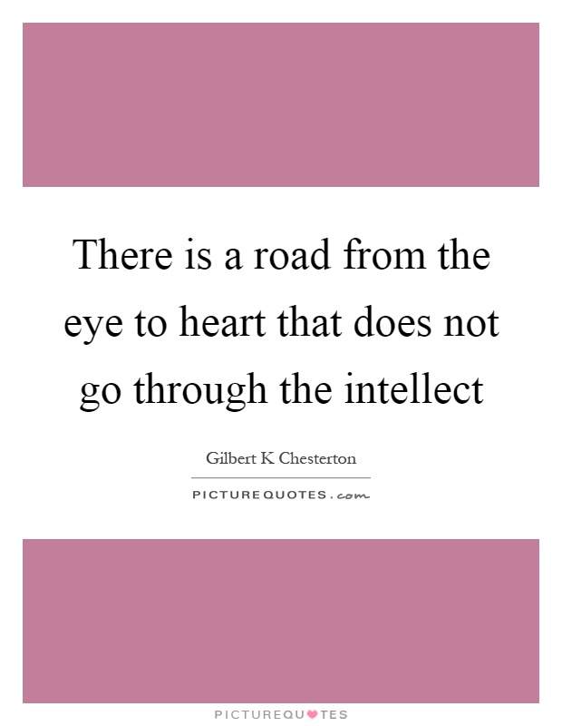 There is a road from the eye to heart that does not go through the intellect Picture Quote #1