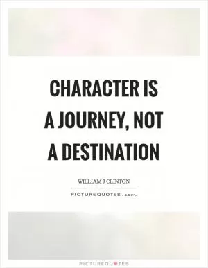 Character is a journey, not a destination Picture Quote #1