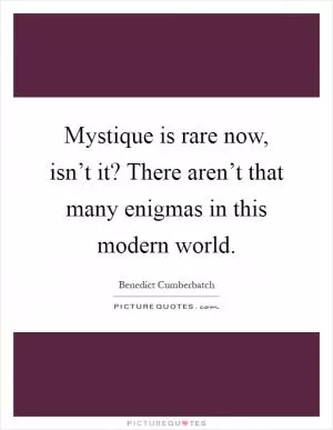 Mystique is rare now, isn’t it? There aren’t that many enigmas in this modern world Picture Quote #1