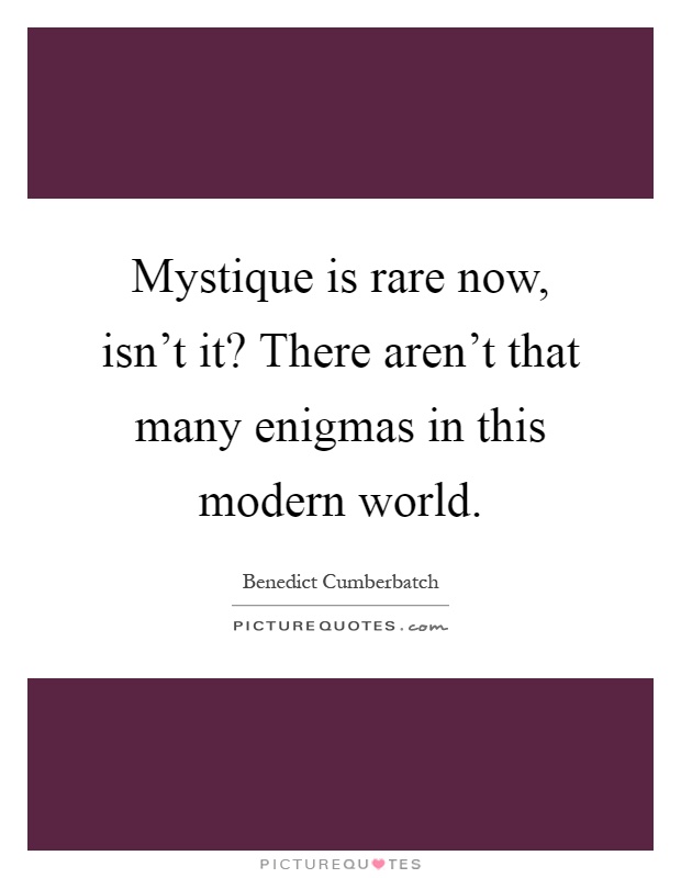 Mystique is rare now, isn't it? There aren't that many enigmas in this modern world Picture Quote #1
