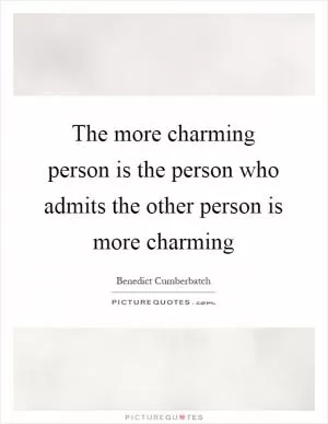 The more charming person is the person who admits the other person is more charming Picture Quote #1