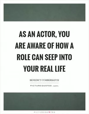 As an actor, you are aware of how a role can seep into your real life Picture Quote #1