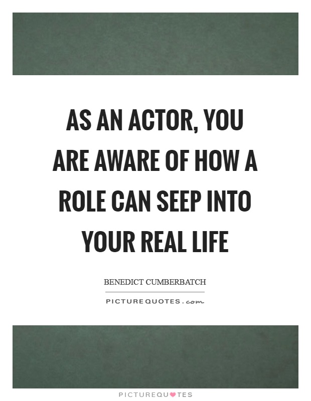 As an actor, you are aware of how a role can seep into your real life Picture Quote #1