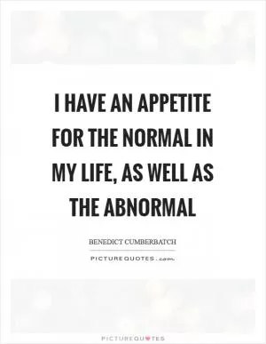 I have an appetite for the normal in my life, as well as the abnormal Picture Quote #1
