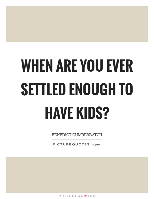 When are you ever settled enough to have kids? Picture Quote #1