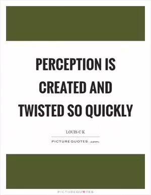 Perception is created and twisted so quickly Picture Quote #1